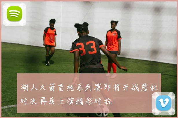 湖人火箭首轮系列赛即将开战詹杜对决再度上演精彩对抗