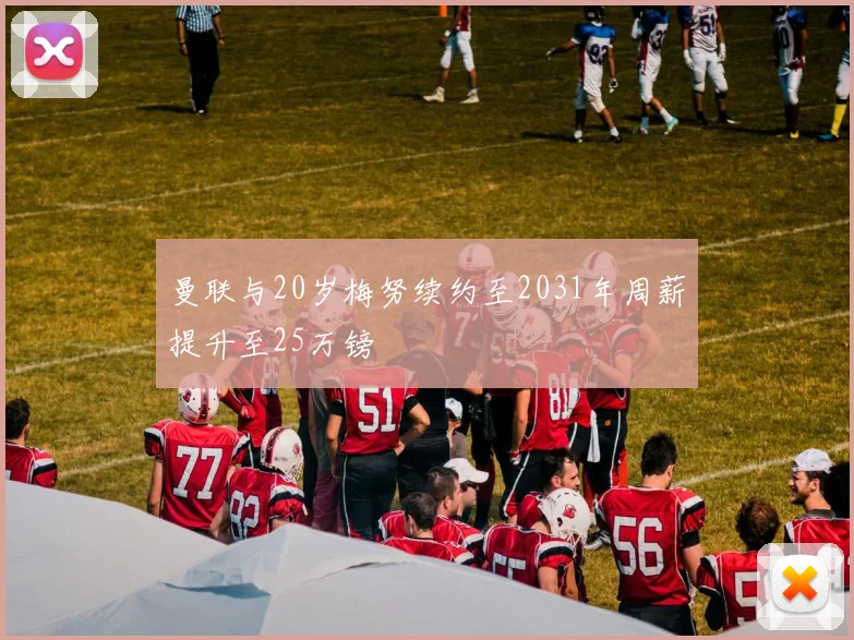 曼联与20岁梅努续约至2031年周薪提升至25万镑