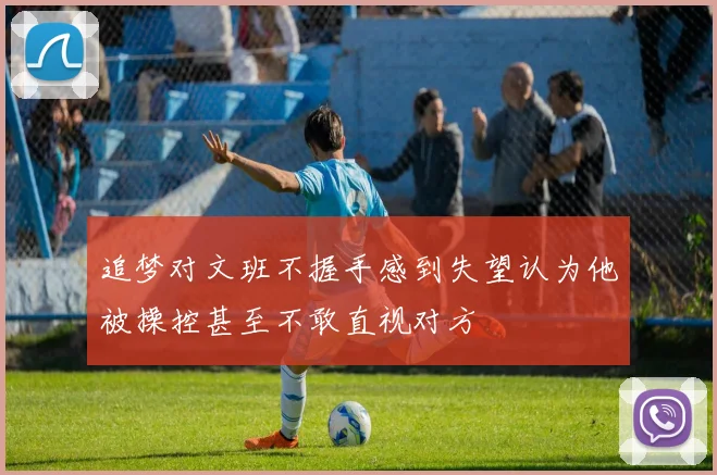 追梦对文班不握手感到失望认为他被操控甚至不敢直视对方