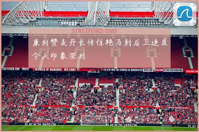 康利赞麦丹长传惊艳马刺后卫速度令人印象深刻