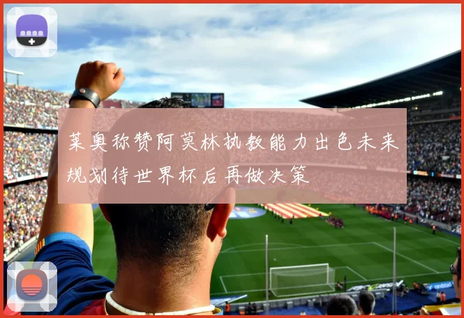 莱奥称赞阿莫林执教能力出色未来规划待世界杯后再做决策