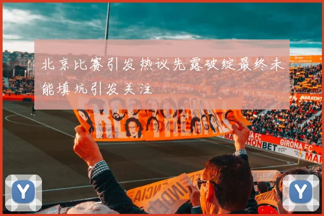 北京比赛引发热议先露破绽最终未能填坑引发关注