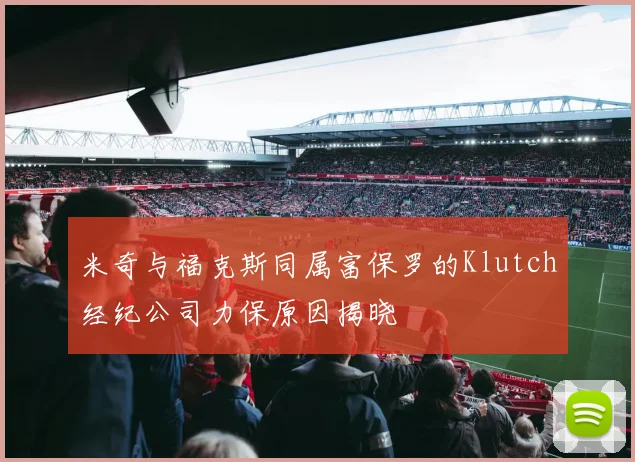 米奇与福克斯同属富保罗的Klutch经纪公司力保原因揭晓