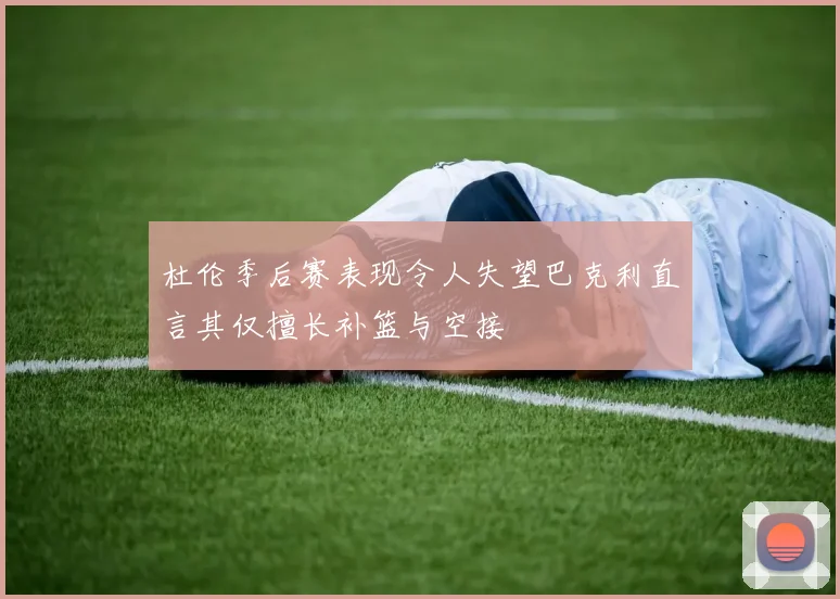 杜伦季后赛表现令人失望巴克利直言其仅擅长补篮与空接