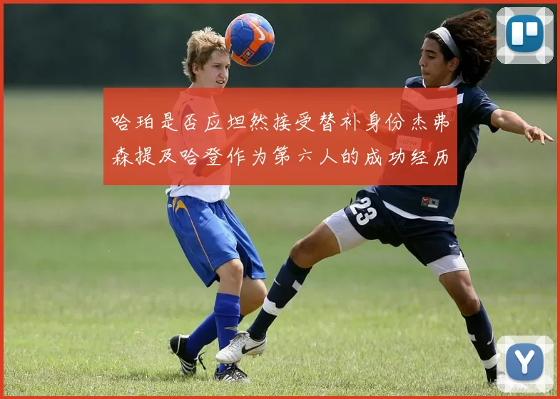 哈珀是否应坦然接受替补身份杰弗森提及哈登作为第六人的成功经历