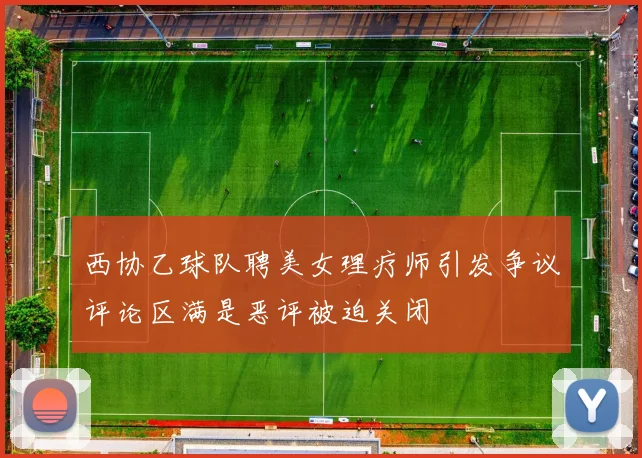 西协乙球队聘美女理疗师引发争议评论区满是恶评被迫关闭