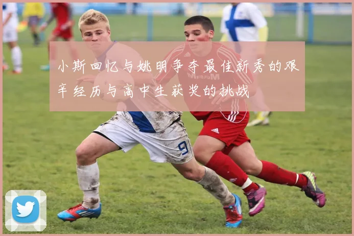 小斯回忆与姚明争夺最佳新秀的艰辛经历与高中生获奖的挑战