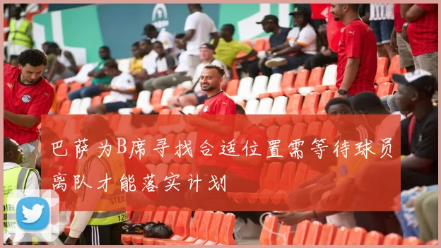 巴萨为B席寻找合适位置需等待球员离队才能落实计划