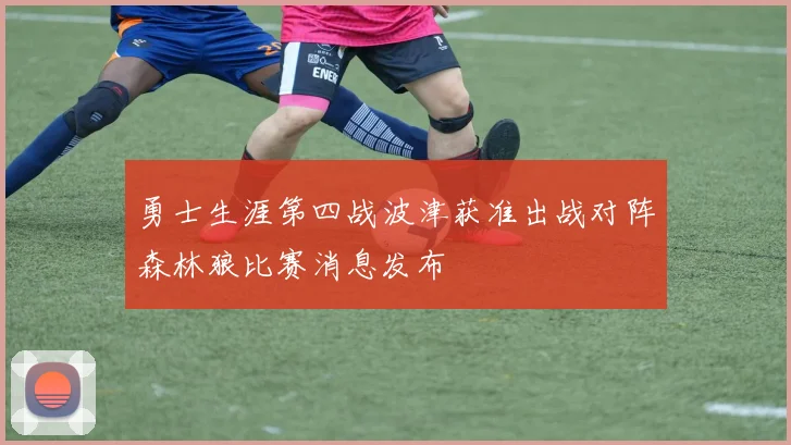 勇士生涯第四战波津获准出战对阵森林狼比赛消息发布