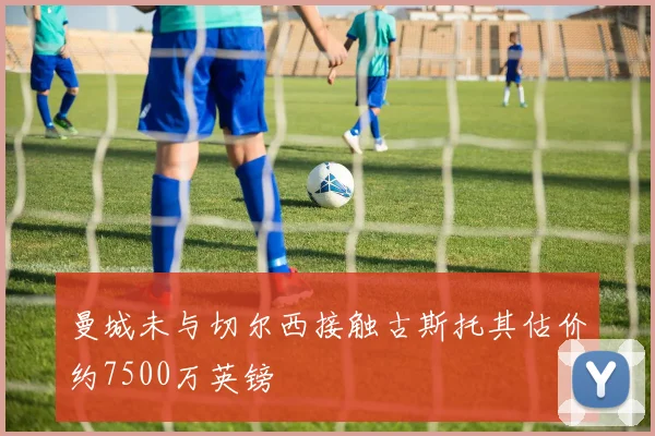 曼城未与切尔西接触古斯托其估价约7500万英镑