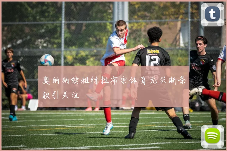 奥纳纳续租特拉布宗体育无买断条款引关注