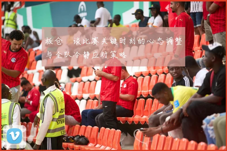 板仓滉谈比赛关键时刻的心态调整与全队冷静应对策略