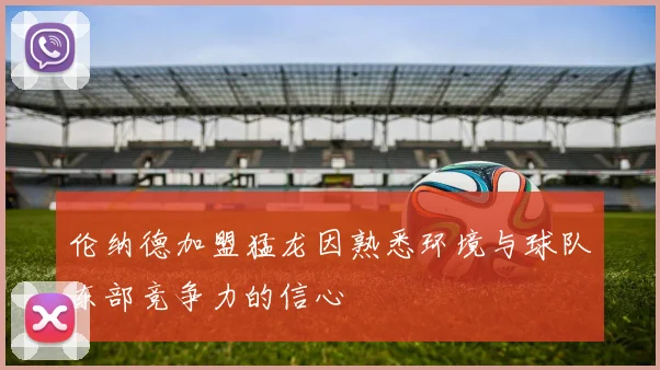 伦纳德加盟猛龙因熟悉环境与球队东部竞争力的信心