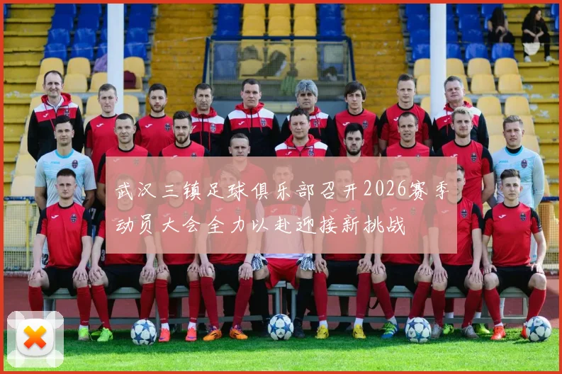 武汉三镇足球俱乐部召开2026赛季动员大会全力以赴迎接新挑战