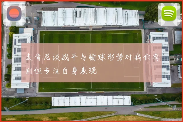 麦肯尼谈战平与输球形势对我们有利但专注自身表现