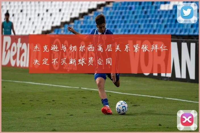 杰克逊与切尔西高层关系紧张拜仁决定不买断球员合同